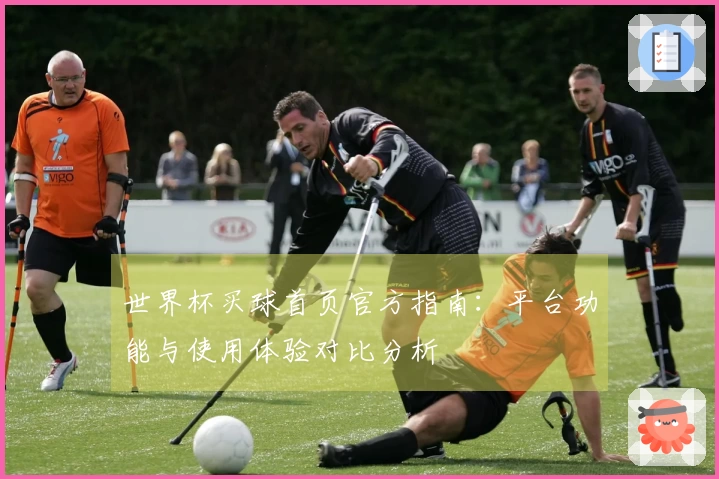 世界杯买球首页官方指南：平台功能与使用体验对比分析