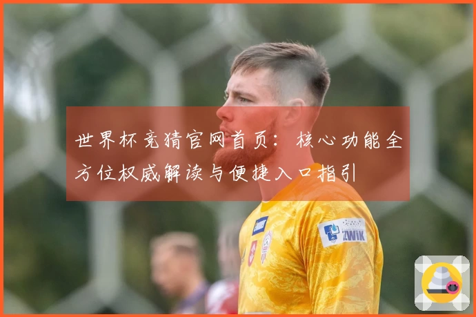 世界杯竞猜官网首页：核心功能全方位权威解读与便捷入口指引