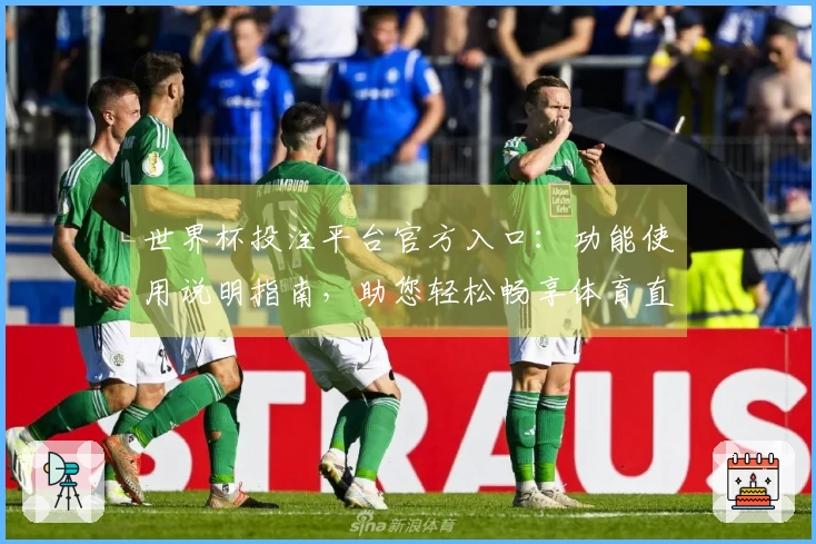 世界杯投注平台官方入口：功能使用说明指南，助您轻松畅享体育直播观赛新体验