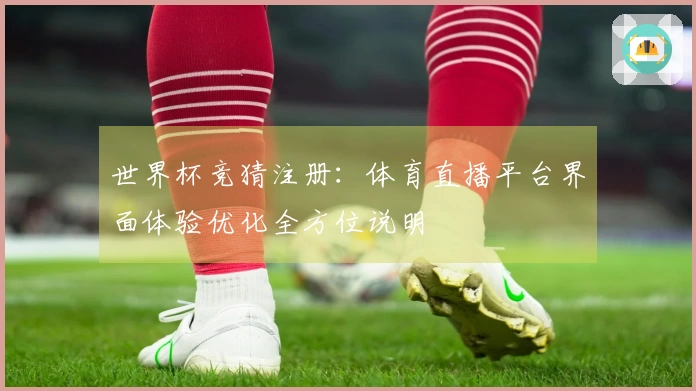 世界杯竞猜注册：体育直播平台界面体验优化全方位说明